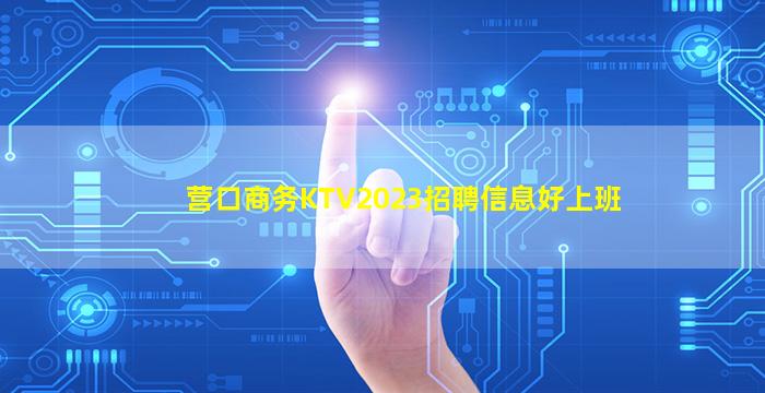 营口商务KTV2023招聘信息好上班
